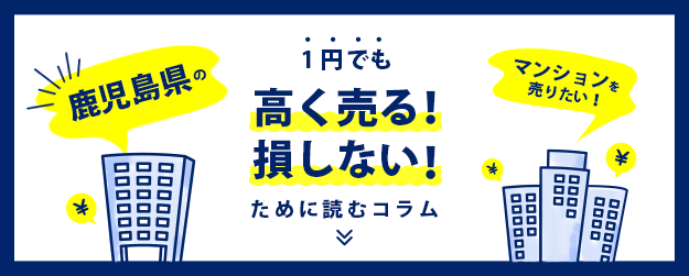 【鹿児島県】マンションを売りたい！1円でも高く売る！