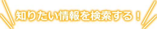 知りたい情報を検索する！