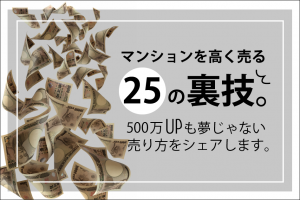 マンションを高く売る25の裏技。500万UPも夢じゃない売り方をシェアします。