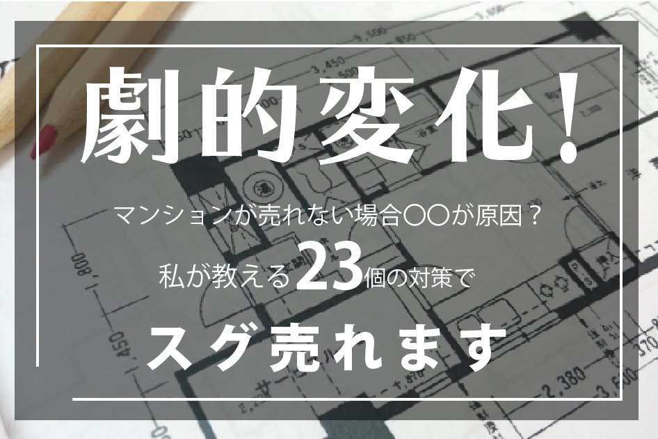 劇的変化！マンションが売れない場合〇〇が原因？私が教える23個の対策