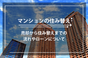 マンションの住み替え。売却から住み替えまでの流れやローンについて