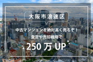 大阪市浪速区の中古マンションを絶対高く売るぞ！査定や売却戦略で300万UP！