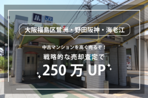 大阪福島区鷺洲・野田阪神・海老江の中古マンションを高く売るぞ！戦略的な売却査定で250万UP