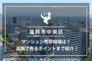 福岡市中央区のマンション売却相場は？高額で売るポイントまで紹介！