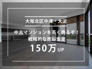 大阪北区中津、大淀の中古マンションを高く売るぞ！戦略的な売却査定で150万UP