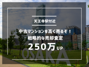 天王寺駅付近の中古マンションを高く売るぞ！戦略的な売却査定で250万UP